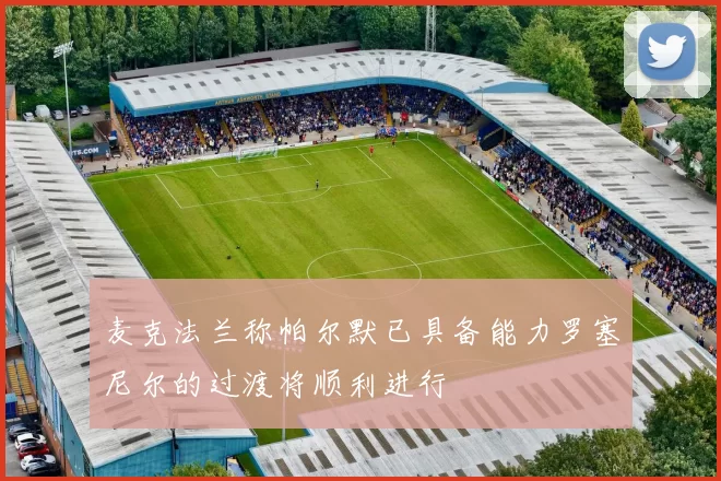 麦克法兰称帕尔默已具备能力罗塞尼尔的过渡将顺利进行