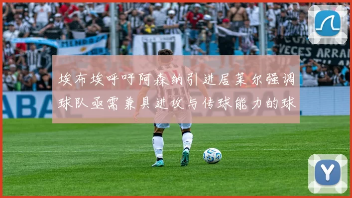 埃布埃呼吁阿森纳引进居莱尔强调球队亟需兼具进攻与传球能力的球员