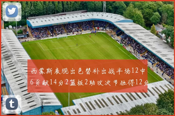 西蒙斯表现出色替补出战半场12中6贡献14分2篮板2助攻次节独得12分
